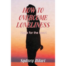 How to Overcome Loneliness: Hope for the heart