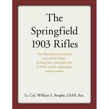 The Springfield 1903 Rifles: The illustrated, documented story of the design, development, and production of all the models, appendages, and accessori