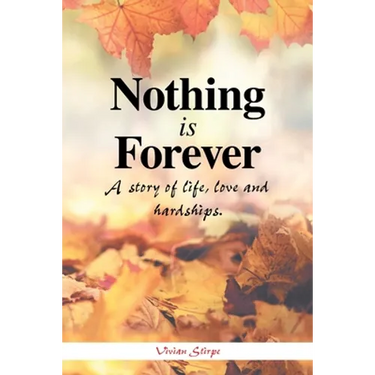 Nothing Is Forever: A Story of Life, Love and Hardships.