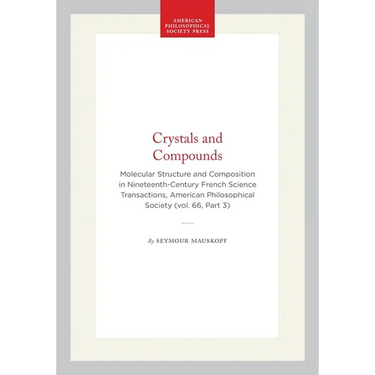 Crystals and Compounds: Molecular Structure and Composition in Nineteenth-Century French Science Transactions, American Philosophical Society (Vol. 66