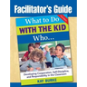 Facilitator's Guide to What to Do With the Kid Who...