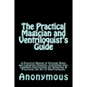 The Practical Magician and Ventriloquist's Guide: A Practical Manual of Fireside Magic and Conjuring Illusions, Containing also, Complete Instructions