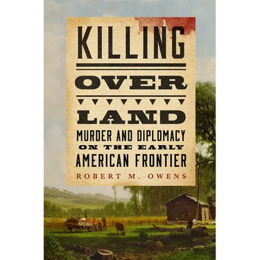 Killing Over Land: Murder and Diplomacy on the Early American Frontier