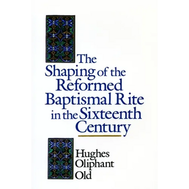 The Shaping of the Reformed Baptismal Rite in the Sixteenth Century