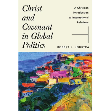 Christ and Covenant in Global Politics: A Christian Introduction to International Relations