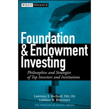 Foundation and Endowment Investing: Philosophies and Strategies of Top Investors and Institutions