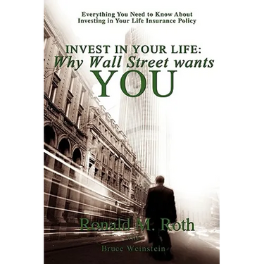 Invest in Your Life: Why Wall Street wants YOU: Everything You Need to Know About Investing in Your Life Insurance Policy