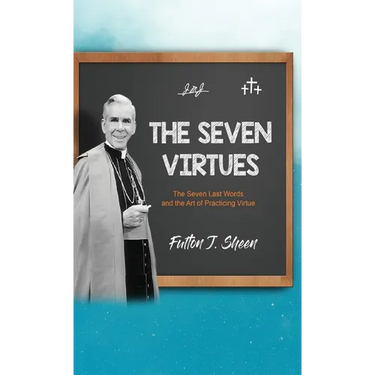 The Seven Virtues: The Seven Last Words and the Art of Practicing Virtue