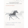 A Train Through Time: A Life, Real and Imagined