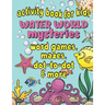 Activity Book For Kids Water World Mysteries - Word Games, Mazes, Dot-to-Dot & More: Fun & Educational Ocean, Sea and Marine Life Activities for Kids