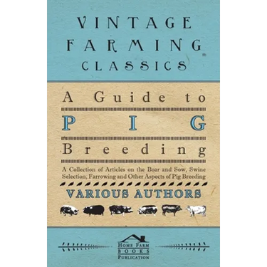 A Guide to Pig Breeding - A Collection of Articles on the Boar and Sow, Swine Selection, Farrowing and Other Aspects of Pig Breeding