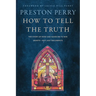 How to Tell the Truth: The Story of How God Saved Me to Win Hearts--Not Just Arguments