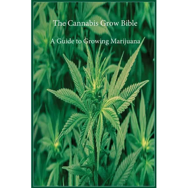 The Cannabis Grow Bible: A Guide to Growing Marijuana