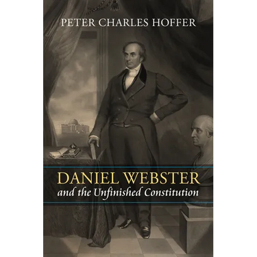 Daniel Webster and the Unfinished Constitution