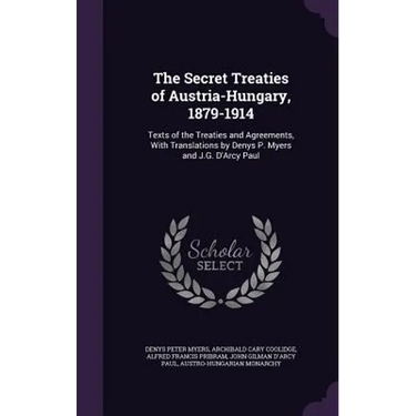 The Secret Treaties of Austria-Hungary, 1879-1914: Texts of the Treaties and Agreements, With Translations by Denys P. Myers and J.G. D'Arcy Paul