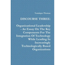 Discourse Three: Organizational Leadership - An Essay On The Key Components For The Integration Of Technology While Leading In Increasingly Technologi