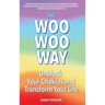 The Woo Woo Way: Unblock Your Chakras and Transform Your Life