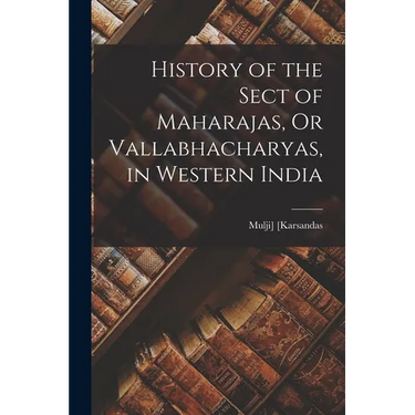 History of the Sect of Maharajas, Or Vallabhacharyas, in Western India