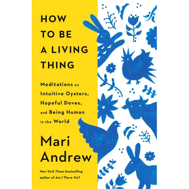 How to Be a Living Thing: Meditations on Intuitive Oysters, Hopeful Doves, and Being Human in the World