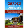 Garden Design and Landscape: The Best Home Landscape Design Guide for Beginners to Create Combinations of Plants to Finally Get the Garden of Your