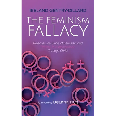 The Feminism Fallacy: Rejecting the Errors of Feminism and Finding True Womanhood Through Christ