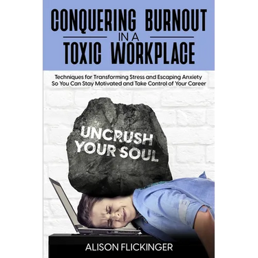 Conquering Burnout in a Toxic Workplace: Techniques for Transforming Stress and Escaping Anxiety So You Can Stay Motivated and Take Control of Your Ca