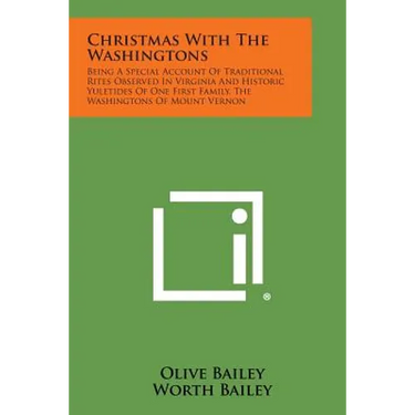 Christmas with the Washingtons: Being a Special Account of Traditional Rites Observed in Virginia and Historic Yuletides of One First Family, the Wash