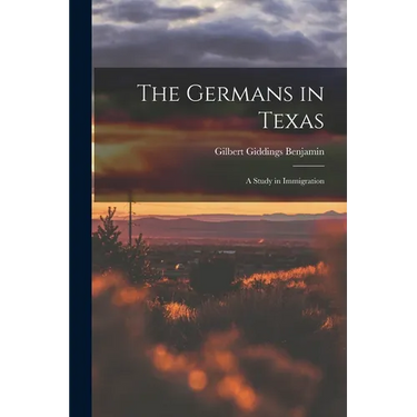 The Germans in Texas; a Study in Immigration