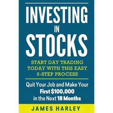 Investing in stocks: Start Day Trading Today with This Easy 6-Step Process. Quit Your Job and Make Your First $100,000 in the Next 18 Month