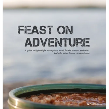 Feast on Adventure: Lightweight, scrumptious recipes for the outdoor enthusiast. Just add water. Scenic views optional.