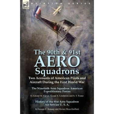 The 90th & 91st Aero Squadrons: Two Accounts of American Pilots and Aircraft During the First World War-The Ninetieth Aero Squadron American Expeditio