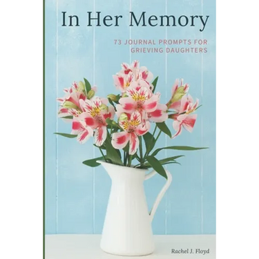 In Her Memory: 73 Journal Prompts for grieving Daughters