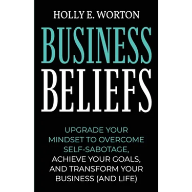 Business Beliefs: Upgrade Your Mindset to Overcome Self-Sabotage, Achieve Your Goals, and Transform Your Business (and Life)