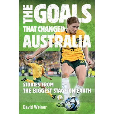 The Goals That Changed Australia: Stories from the biggest stage on earth