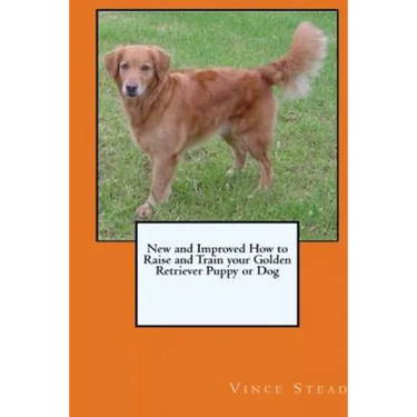 New and Improved How to Raise and Train your Golden Retriever Puppy or Dog