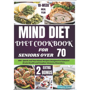 Mind Diet Cookbook for Seniors Over 70: 100+ Quick and Nutritious Recipes Designed to Enhance Brain Health and Combat Memory Disorders.