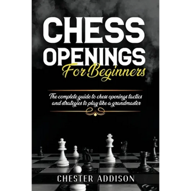 Chess Opening For Beginners: The Complete Guide to Chess Openings, Tactics and Strategies to Become a Grandmaster of Chess