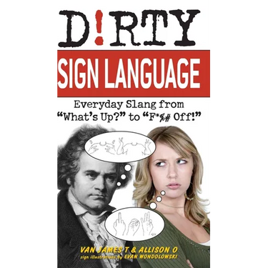 Dirty Sign Language: Everyday Slang from What's Up? to F*%# Off!