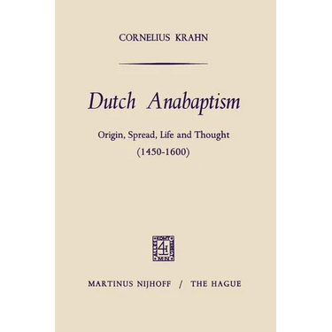Dutch Anabaptism: Origin, Spread, Life and Thought (1450-1600)