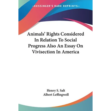 Animals' Rights Considered In Relation To Social Progress Also An Essay On Vivisection In America