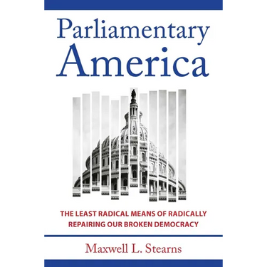 Parliamentary America: The Least Radical Means of Radically Repairing Our Broken Democracy