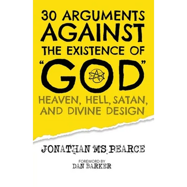 30 Arguments against the Existence of "God", Heaven, Hell, Satan, and Divine Design