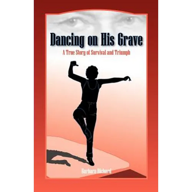 Dancing on His Grave: A True Story of Survival and Triumph