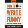 How To Write Funny: Your Serious, Step-By-Step Blueprint For Creating Incredibly, Irresistibly, Successfully Hilarious Writing