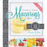 Gourmet French Macarons: Over 75 Unique Flavors and Festive Shapes: Over 75 Unique Flavors and Festive Shapes