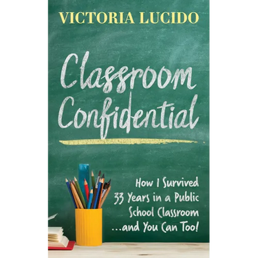 Classroom Confidential: How I Survived 33 Years in a Public School Classroom...and You Can Too!