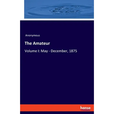 The Amateur: Volume I: May - December, 1875