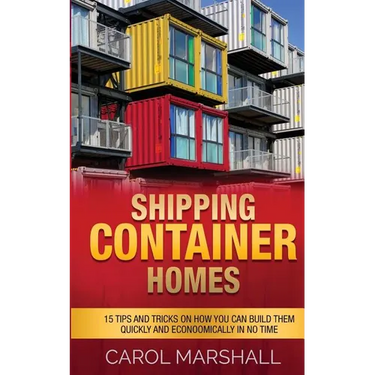 Shipping Container Homes: 15 Tips and Tricks on How you can Build them Quickly and Econoomically in No time