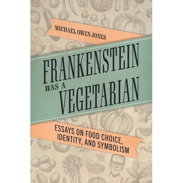 Frankenstein Was a Vegetarian: Essays on Food Choice, Identity, and Symbolism