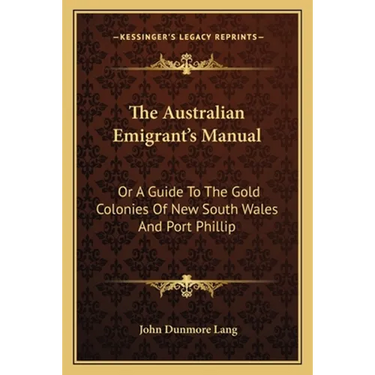 The Australian Emigrant's Manual: Or A Guide To The Gold Colonies Of New South Wales And Port Phillip